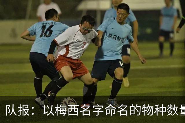 队报：以梅西名字命名的物种数量达6种，位居足球运动员之首